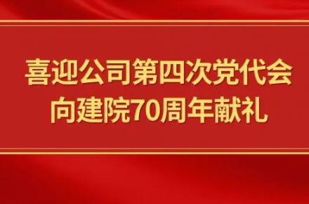 喜迎公司第四次党代会，向建院70周年献礼|党代表们话心声
